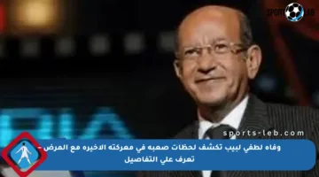 وفاة لطفي لبيب تكشف لحظات صعبة في معركته الأخيرة مع المرض – تعرف على التفاصيل